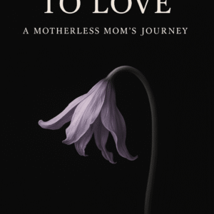 From Loss to Love: A Motherless Mom’s Journey